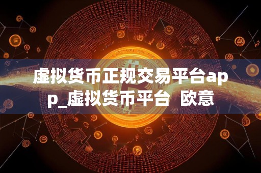 虚拟货币正规交易平台app_虚拟货币平台欧意