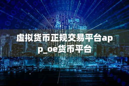 虚拟货币正规交易平台app_oe货币平台