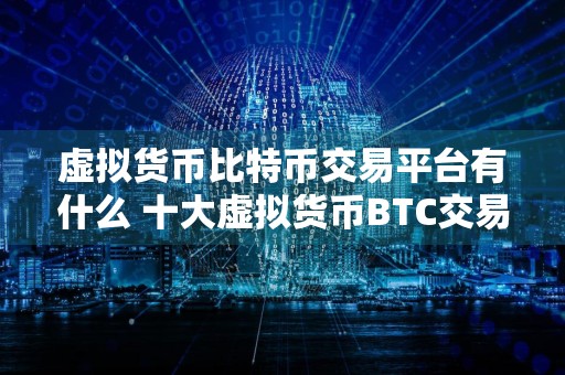 虚拟货币比特币交易平台有什么 十大虚拟货币BTC交易平台排行榜