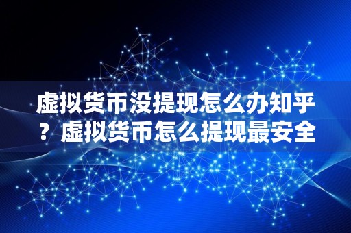 虚拟货币没提现怎么办知乎？虚拟货币怎么提现最安全