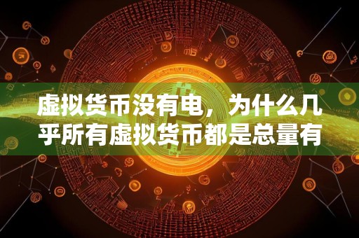 虚拟货币没有电，为什么几乎所有虚拟货币都是总量有限的？