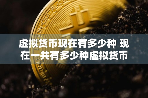 虚拟货币现在有多少种 现在一共有多少种虚拟货币