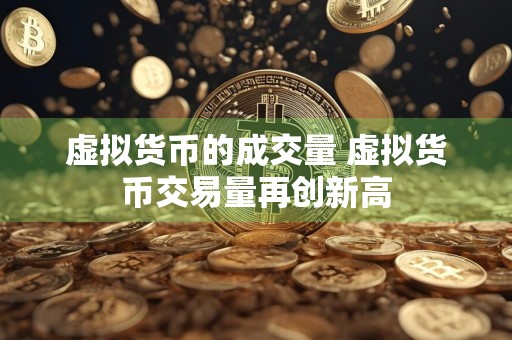 虚拟货币的成交量 虚拟货币交易量再创新高
