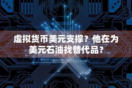 虚拟货币美元支撑？他在为美元石油找替代品？