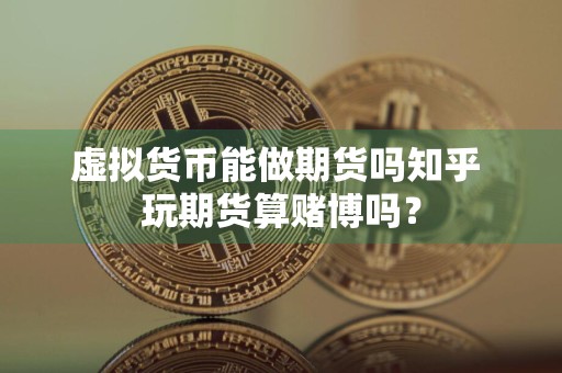 虚拟货币能做期货吗知乎 玩期货算**吗?