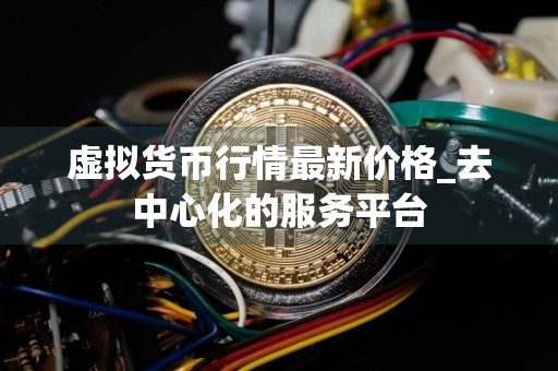 虚拟货币行情最新价格_去中心化的服务平台