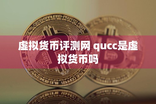 虚拟货币评测网 qucc是虚拟货币吗