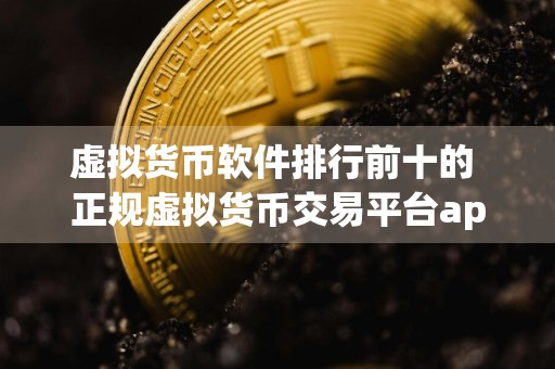 虚拟货币软件排行前十的 正规虚拟货币交易平台app