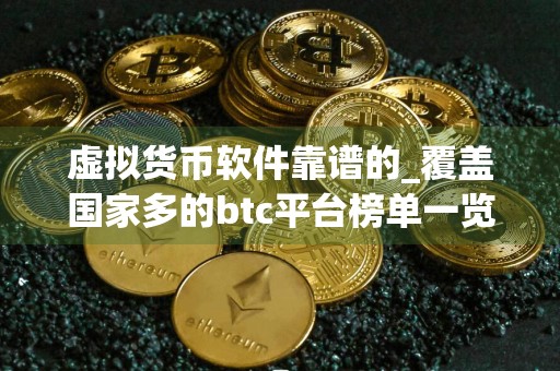 虚拟货币软件靠谱的_覆盖国家多的btc平台榜单一览