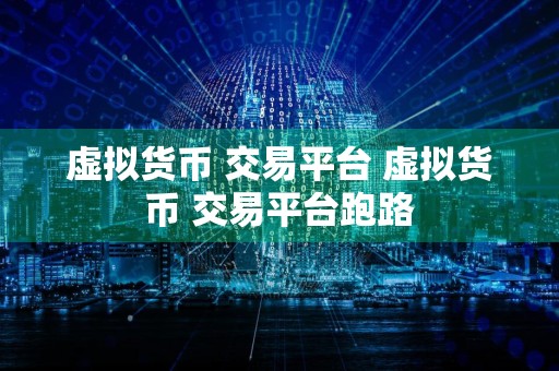 虚拟货币 交易平台 虚拟货币 交易平台跑路