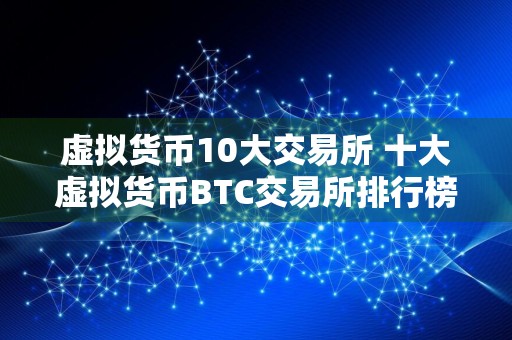 虚拟货币10大交易所 十大虚拟货币BTC交易所排行榜