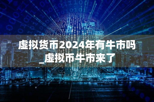 虚拟货币2024年有牛市吗_虚拟币牛市来了