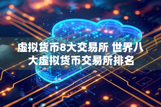 虚拟货币8大交易所 世界八大虚拟货币交易所排名