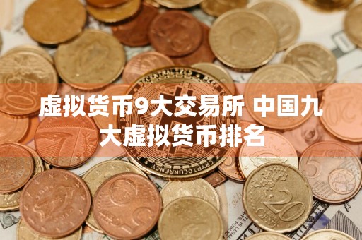 虚拟货币9大交易所 中国九大虚拟货币排名