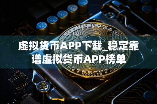 虚拟货币APP下载_稳定靠谱虚拟货币APP榜单