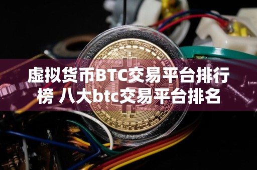 虚拟货币BTC交易平台排行榜 八大btc交易平台排名