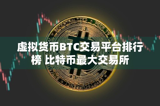 虚拟货币BTC交易平台排行榜 比特币最大交易所