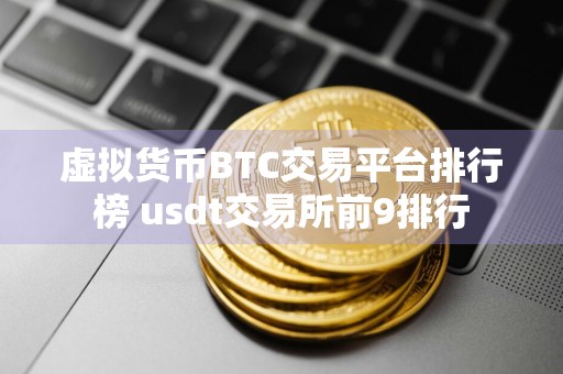 虚拟货币BTC交易平台排行榜 usdt交易所前9排行