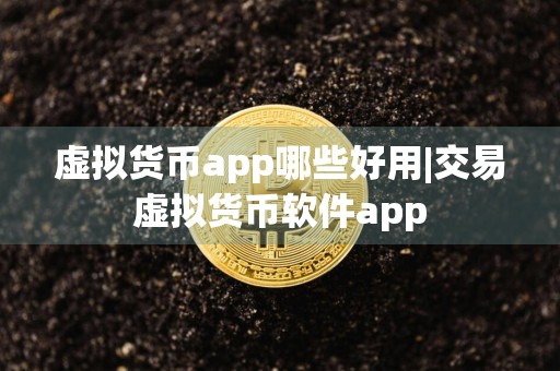 虚拟货币app哪些好用|交易虚拟货币软件app