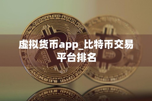 虚拟货币app_比特币交易平台排名