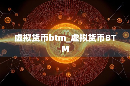 虚拟货币btm_虚拟货币BTM