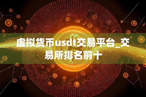 虚拟货币usdt交易平台_交易所排名前十