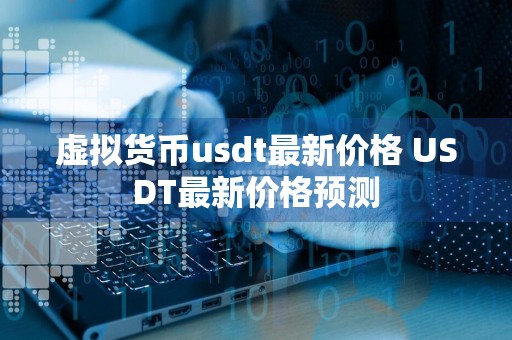 虚拟货币usdt最新价格 USDT最新价格预测