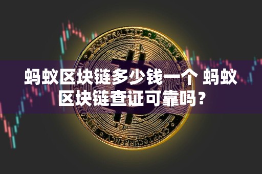 蚂蚁区块链多少钱一个 蚂蚁区块链查证可靠吗?