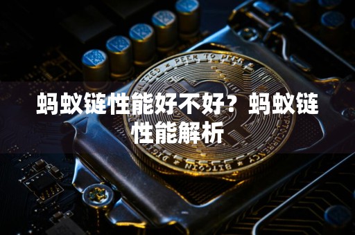 蚂蚁链性能好不好？蚂蚁链性能解析