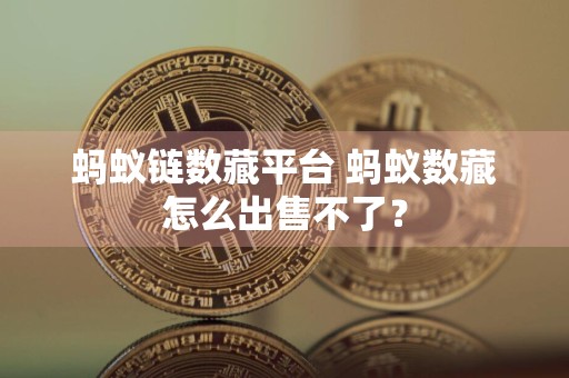 蚂蚁链数藏平台 蚂蚁数藏怎么出售不了？