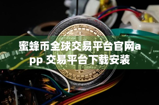 蜜蜂币全球交易平台官网app 交易平台下载安装