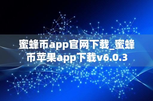 蜜蜂币app官网下载_蜜蜂币苹果app下载v6.0.3