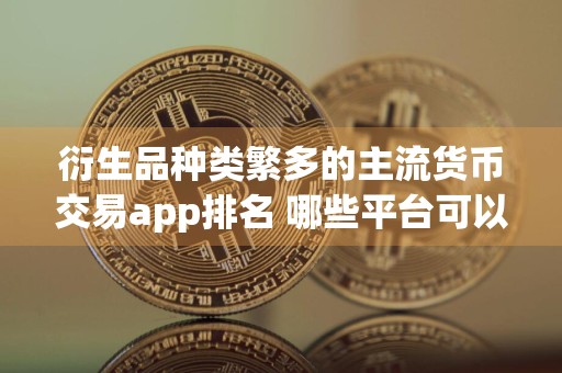 衍生品种类繁多的主流货币交易app排名 哪些平台可以提u