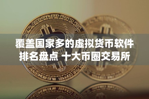 覆盖国家多的虚拟货币软件排名盘点 十大币圈交易所app下载