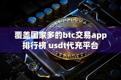 覆盖国家多的btc交易app排行榜 usdt代充平台