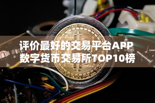 评价最好的交易平台APP 数字货币交易所TOP10榜单