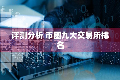 评测分析 币圈九大交易所排名
