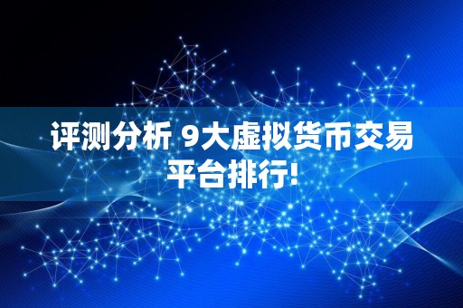 评测分析 9大虚拟货币交易平台排行!