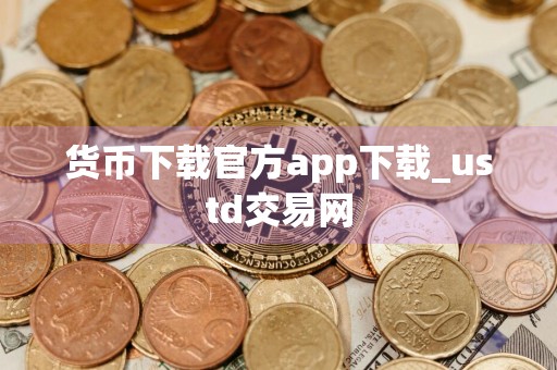货币下载官方app下载_ustd交易网