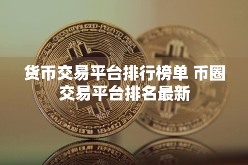 货币交易平台排行榜单 币圈交易平台排名最新