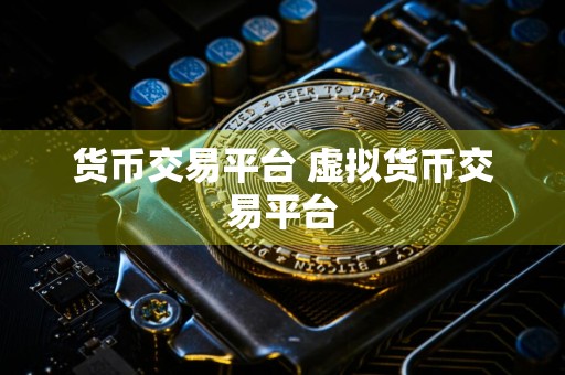 货币交易平台 虚拟货币交易平台