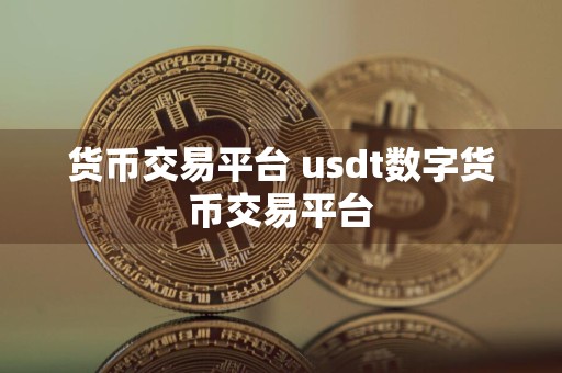 货币交易平台 usdt数字货币交易平台