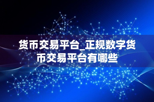 货币交易平台_正规数字货币交易平台有哪些