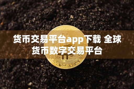 货币交易平台app下载 全球货币数字交易平台