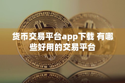 货币交易平台app下载 有哪些好用的交易平台