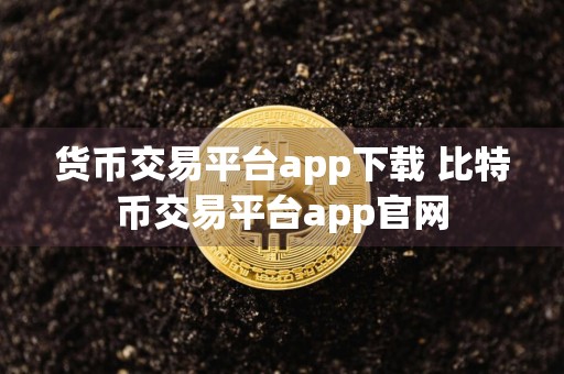 货币交易平台app下载 比特币交易平台app官网