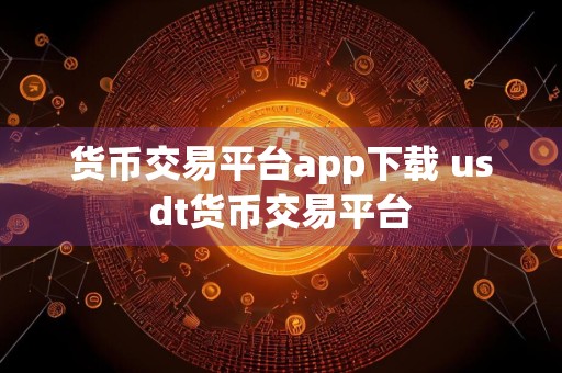 货币交易平台app下载 usdt货币交易平台