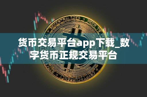 货币交易平台app下载_数字货币正规交易平台