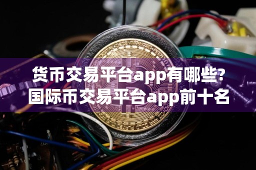 货币交易平台app有哪些?国际币交易平台app前十名