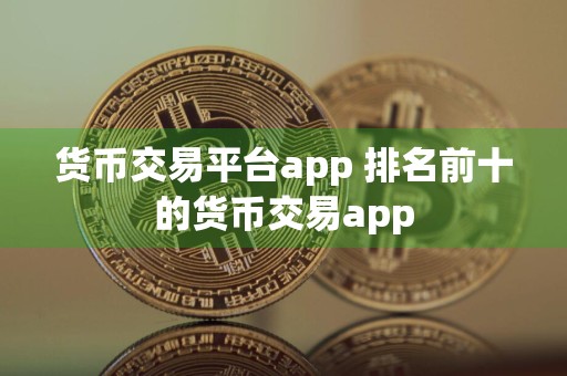 货币交易平台app 排名前十的货币交易app